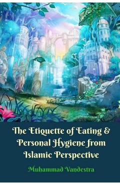 Coperta cărții 'The Etiquette of Eating and Personal Hygiene from Islamic Perspective - Muhammad Vandestra'