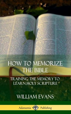 How to Memorize the Bible: Training the Memory to Learn Holy Scripture (Hardcover) - William Evans