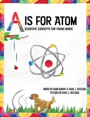 A is for Atom: Scientific Concepts for Young Minds - Kara Rutledge