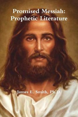 Promised Messiah: Prophetic Literature - Ph. D. James E. Smith