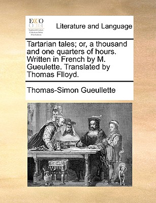 Tartarian Tales; Or, a Thousand and One Quarters of Hours. Written in French by M. Gueulette. Translated by Thomas Flloyd. - Thomas-simon Gueullette