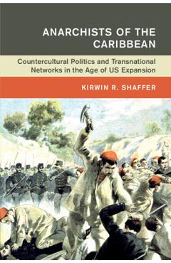 Poza produsului Anarchists of the Caribbean: Countercultural Politics and Transnational Networks in the Age of Us Expansion - Kirwin R. Shaffer