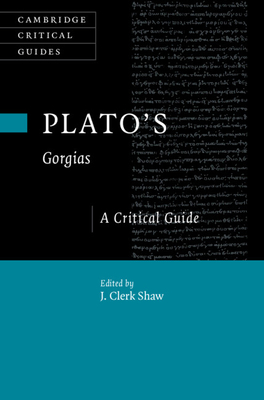 Plato's Gorgias: A Critical Guide - J. Clerk Shaw