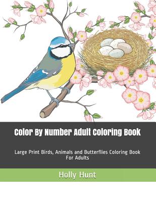 Color by Number Adult Coloring Book: Large Print Birds, Animals and Butterflies Coloring Book for Adults - Holly Hunt