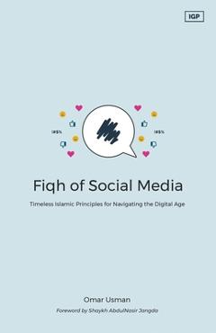 Coperta cărții 'Fiqh of Social Media: Timeless Islamic Principles for Navigating the Digital Age - Omar Usman'