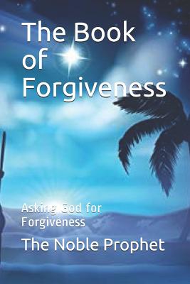 The Book of Forgiveness: Asking God for Forgiveness - The Noble Prophet