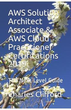 Coperta cărții 'AWS Solution Architect Associate & AWS Cloud Practitioner Certifications 2019: The Next Level Guide - Charles Clifford'