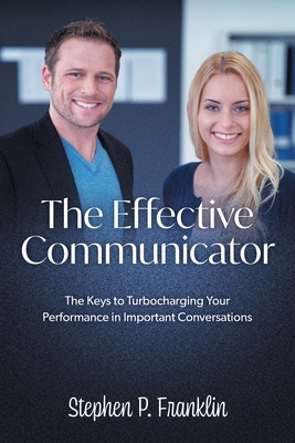 The Effective Communicator: The Keys to Turbocharging Your Performance in Important Conversations - Stephen P. Franklin