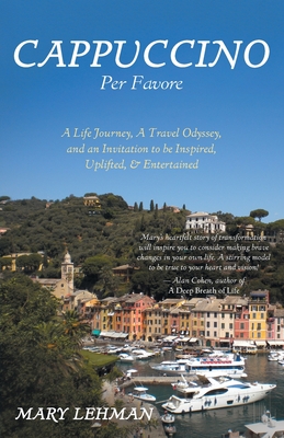 Cappuccino Per Favore: A Life Journey, A Travel Odyssey, and an Invitation to be Inspired, Uplifted, & Entertained - Mary Lehman