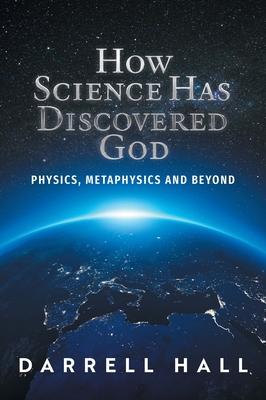 Coperta cărții 'How Science Has Discovered God: Physics, Metaphysics and Beyond - Darrell Hall'