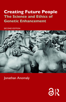 Creating Future People: The Science and Ethics of Genetic Enhancement - Jonathan Anomaly