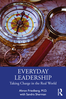 Everyday Leadership: Taking Charge in the Real World - Ahron Friedberg M. D.