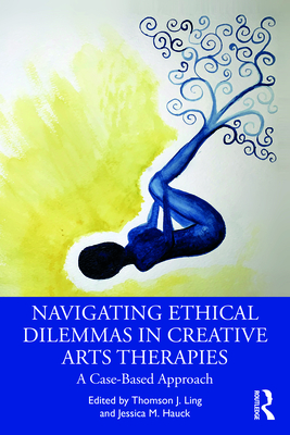 Navigating Ethical Dilemmas in Creative Arts Therapies: A Case-Based Approach - Thomson J. Ling