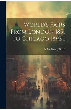 Coperta cărții 'World's Fairs From London 1851 to Chicago 1893 .. - George S. Ed Miles'