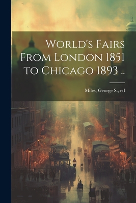 World's Fairs From London 1851 to Chicago 1893 .. - George S. Ed Miles