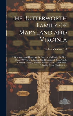 The Butterworth Family of Maryland and Virginia; a Genealogy and History of the Butterworth Family for More Than 300 Years, Including Allied Families - Walter Vancion 1901- Ball