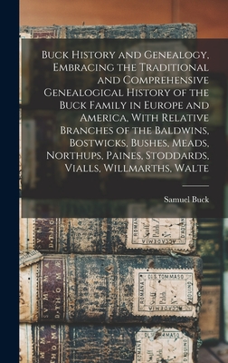 Buck History and Genealogy, Embracing the Traditional and Comprehensive Genealogical History of the Buck Family in Europe and America, With Relative B - Samuel Buck