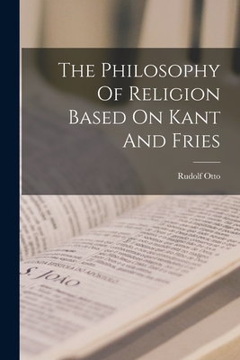 The Philosophy Of Religion Based On Kant And Fries - Rudolf Otto