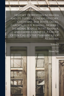 History of Western Nebraska and Its People. General History. Cheyenne, Box Butte, Deuel, Garden, Sioux, Kimball, Morrill, Sheridan, Scotts Bluff, Bann - Grant Lee 1865- Shumway