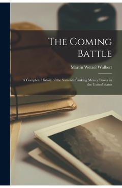Coperta cărții 'The Coming Battle: A Complete History of the National Banking Money Power in the United States - Martin Wetzel Walbert'