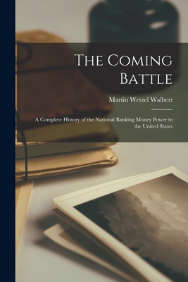 Coperta cărții 'The Coming Battle: A Complete History of the National Banking Money Power in the United States - Martin Wetzel Walbert'