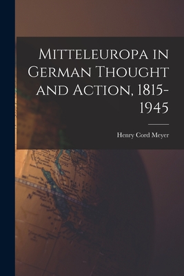 Mitteleuropa in German Thought and Action, 1815-1945 - Henry Cord 1913- Meyer