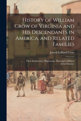 History of William Crow of Virginia and His Descendants in America, and Related Families: Their Settlements, Migrations, Marriages, Military Achieveme - Jewell Lofland 1893- Crow