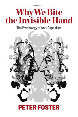 Why We Bite the Invisible Hand: The Psychology of Anti-Capitalism - Peter Foster