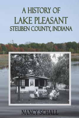 A History of Lake Pleasant: Steuben County, Indiana - Nancy Schall