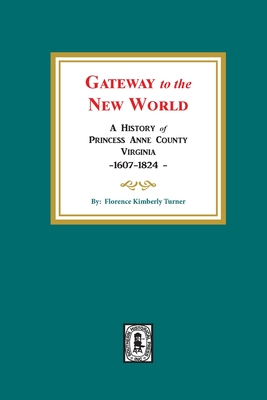 Gateway to the New World: A History of Princess Anne County, Virginia, 1607-1824 - Florence Kimberly Turner