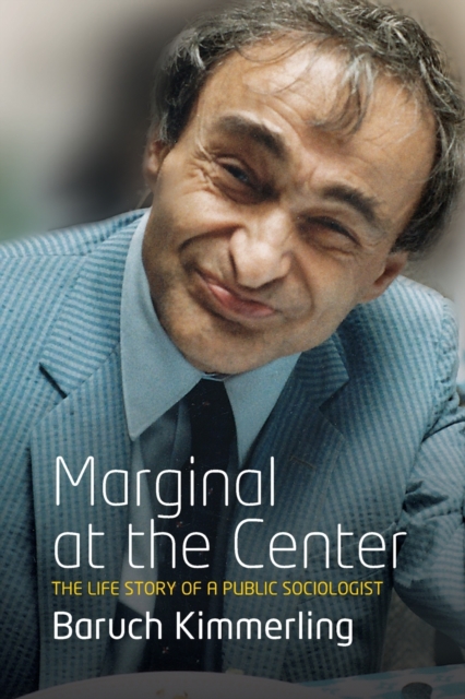 Marginal at the Center: The Life Story of a Public Sociologist - Baruch Kimmerling