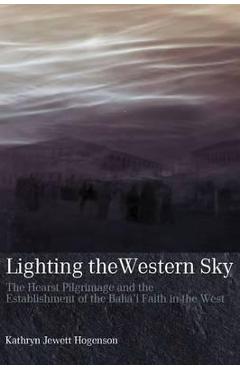 Coperta cărții 'Lighting the Western Sky: The Hearst Pilgrimage & Establishment of the Baha'i Faith in the West - Kathryn Jewett'