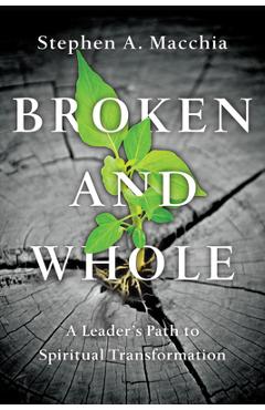 Coperta cărții 'Broken and Whole: A Leader's Path to Spiritual Transformation - Stephen A. Macchia'