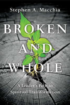 Broken and Whole: A Leader's Path to Spiritual Transformation - Stephen A. Macchia