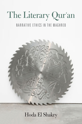 The Literary Qur'an: Narrative Ethics in the Maghreb - Hoda El Shakry