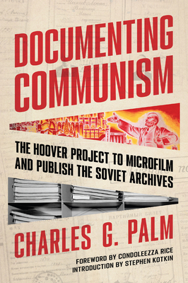 Documenting Communism: The Hoover Project to Microfilm and Publish the Soviet Archives - Charles G. Palm