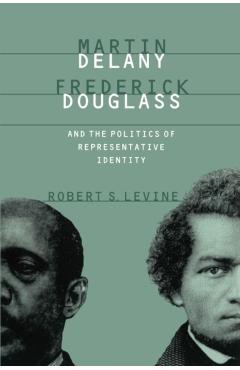 Poza produsului Martin Delany, Frederick Douglass, and the Politics of Representative Identity - Robert S. Levine