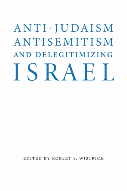 Anti-Judaism, Antisemitism, and Delegitimizing Israel - Robert S. Wistrich