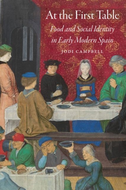 At the First Table: Food and Social Identity in Early Modern Spain - Jodi Campbell