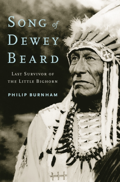 Song of Dewey Beard: Last Survivor of the Little Bighorn - Philip Burnham