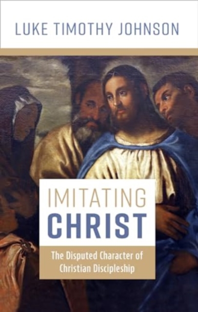 Imitating Christ: The Disputed Character of Christian Discipleship - Luke Timothy Johnson