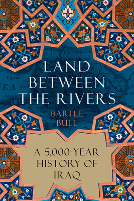 Land Between the Rivers: A 5,000-Year History of Iraq - Bartle Bull