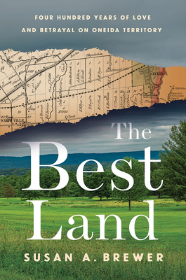 The Best Land: Four Hundred Years of Love and Betrayal on Oneida Territory - Susan A. Brewer