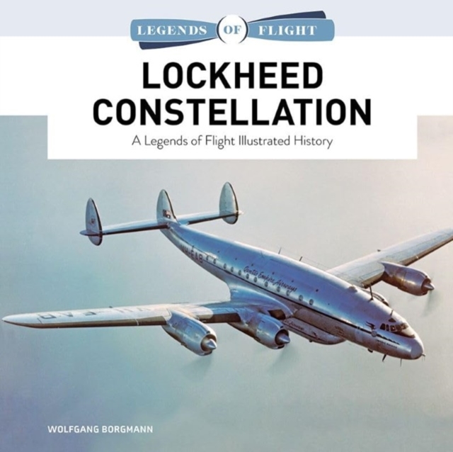 Lockheed Constellation: A Legends of Flight Illustrated History - Wolfgang Borgmann