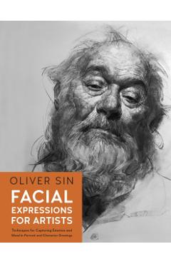 Facial Expressions for Artists: Techniques for Capturing Emotion and Mood in Portrait and Character Drawings - Oliver Sin