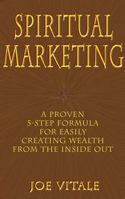 Spiritual Marketing: A Proven 5-Step Formula for Easily Creating Wealth from the Inside Out - Joe Vitale