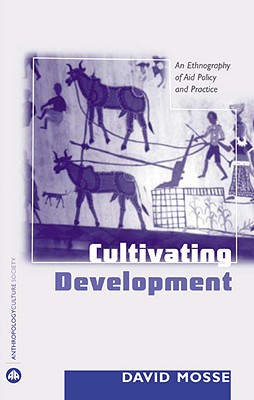 Cultivating Development: An Ethnography Of Aid Policy And Practice - David Mosse