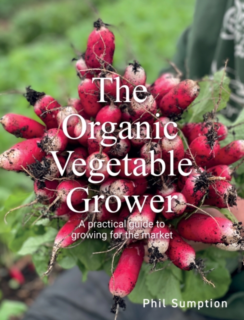 Organic Vegetable Grower: A Practical Guide to Growing for the Market - Phil Sumption