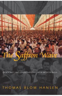 Poza produsului The Saffron Wave: Democracy and Hindu Nationalism in Modern India - Thomas Blom Hansen