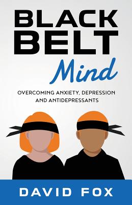 Black Belt Mind: Overcoming anxiety, depression and antidepressants - David Hylton Fox